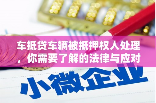 甘井子车抵贷车辆被抵押权人处理，你需要了解的法律与应对策略