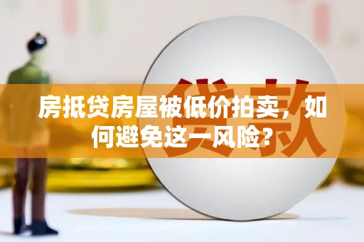 庆阳房抵贷房屋被低价拍卖，如何避免这一风险？
